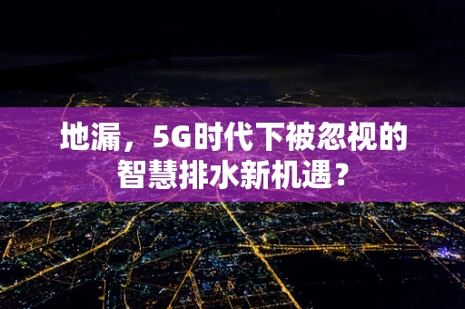 地漏，5G时代下被忽视的智慧排水新机遇？