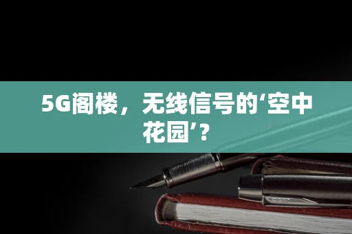 5G阁楼，无线信号的‘空中花园’？