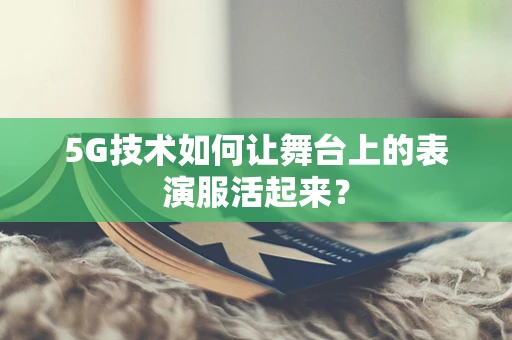 5G技术如何让舞台上的表演服活起来？