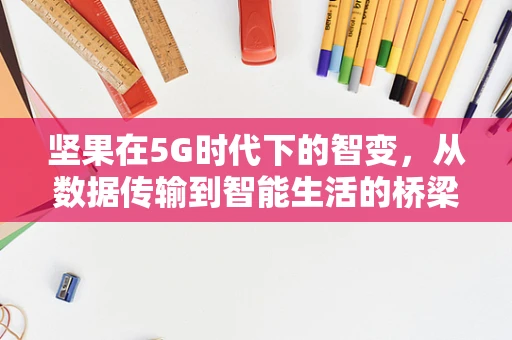 坚果在5G时代下的智变，从数据传输到智能生活的桥梁？
