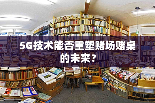 5G技术能否重塑赌场赌桌的未来？