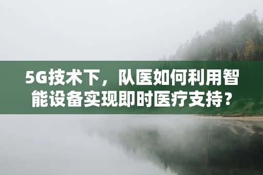 5G技术下，队医如何利用智能设备实现即时医疗支持？