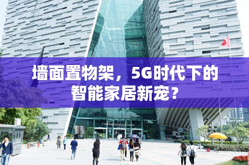 墙面置物架，5G时代下的智能家居新宠？