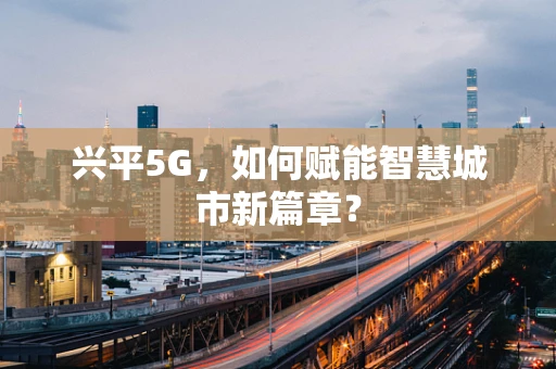 兴平5G，如何赋能智慧城市新篇章？