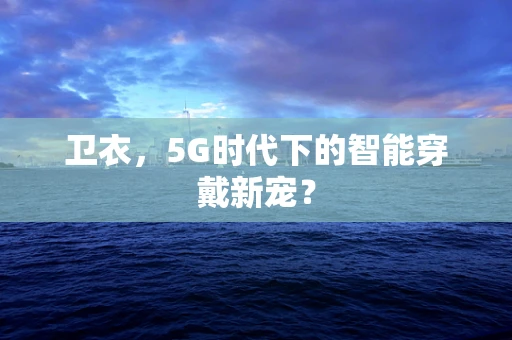 卫衣，5G时代下的智能穿戴新宠？
