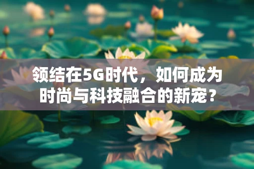领结在5G时代，如何成为时尚与科技融合的新宠？