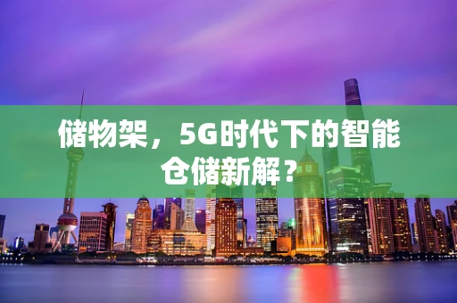 储物架，5G时代下的智能仓储新解？