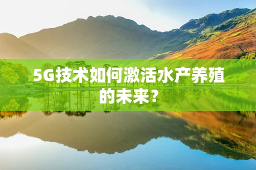 5G技术如何激活水产养殖的未来？
