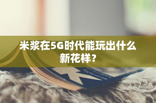 米浆在5G时代能玩出什么新花样？