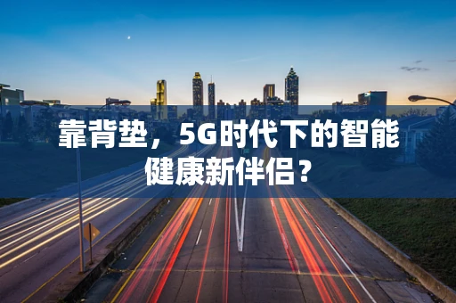 靠背垫，5G时代下的智能健康新伴侣？
