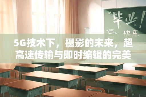 5G技术下，摄影的未来，超高速传输与即时编辑的完美融合