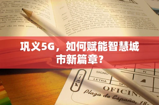 巩义5G，如何赋能智慧城市新篇章？