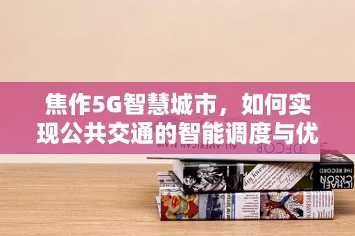 焦作5G智慧城市，如何实现公共交通的智能调度与优化？