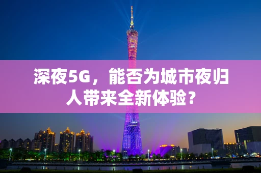 深夜5G，能否为城市夜归人带来全新体验？