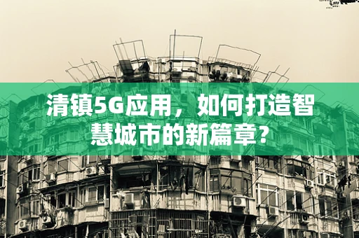 清镇5G应用，如何打造智慧城市的新篇章？