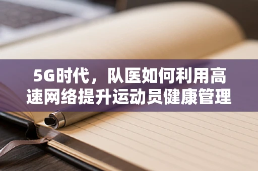 5G时代，队医如何利用高速网络提升运动员健康管理？
