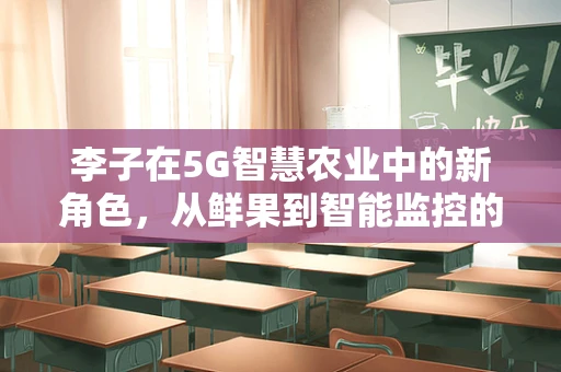 李子在5G智慧农业中的新角色，从鲜果到智能监控的跨越
