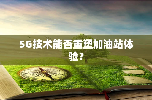 5G技术能否重塑加油站体验？