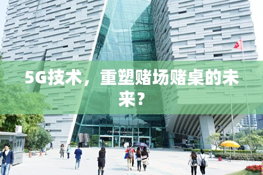 5G技术，重塑赌场赌桌的未来？