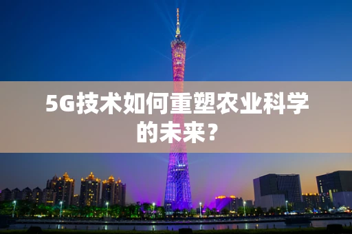 5G技术如何重塑农业科学的未来？