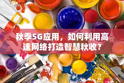 秋季5G应用，如何利用高速网络打造智慧秋收？