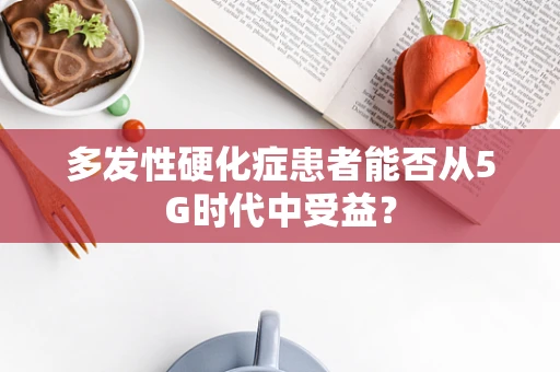 多发性硬化症患者能否从5G时代中受益？