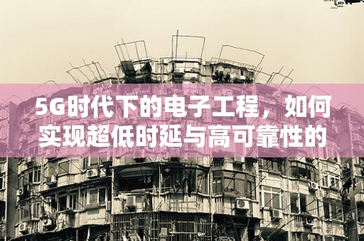 5G时代下的电子工程，如何实现超低时延与高可靠性的无线通信？