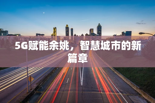 5G赋能余姚，智慧城市的新篇章
