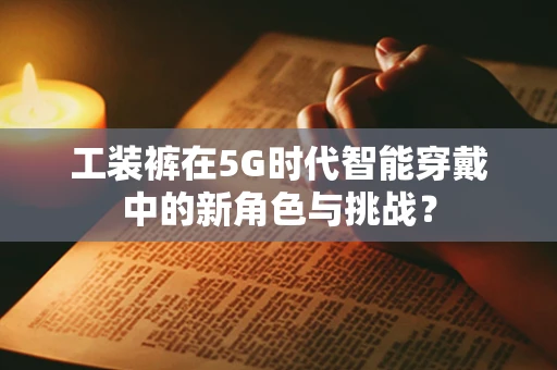 工装裤在5G时代智能穿戴中的新角色与挑战？
