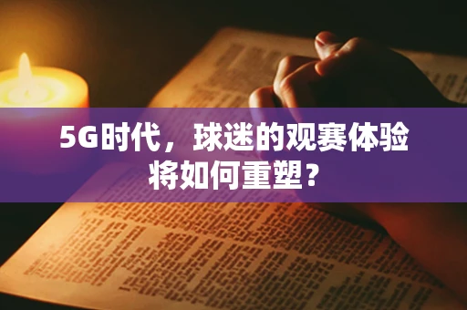 5G时代，球迷的观赛体验将如何重塑？