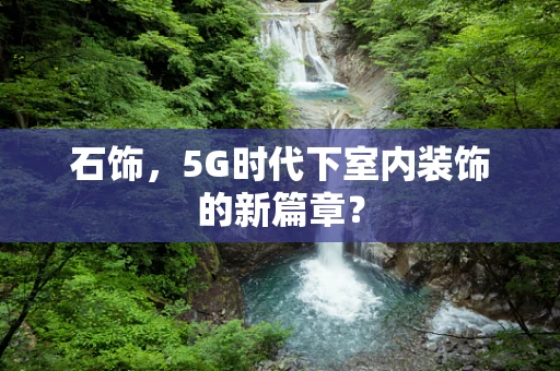 石饰，5G时代下室内装饰的新篇章？