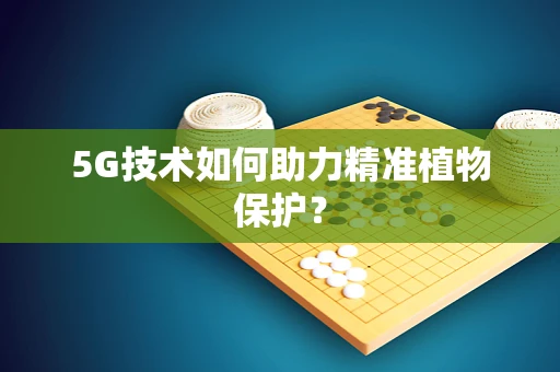 5G技术如何助力精准植物保护？
