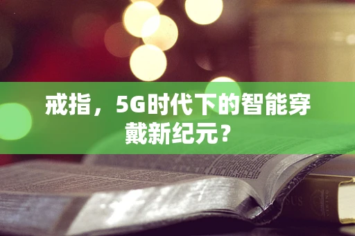 戒指，5G时代下的智能穿戴新纪元？