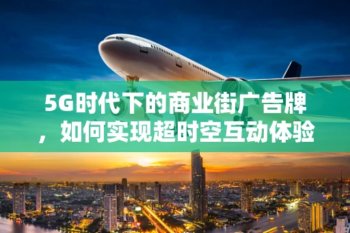 5G时代下的商业街广告牌，如何实现超时空互动体验？