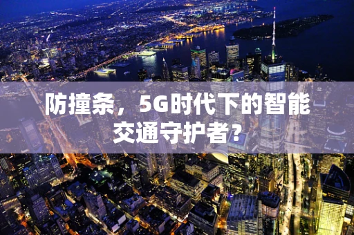 防撞条，5G时代下的智能交通守护者？