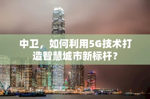 中卫，如何利用5G技术打造智慧城市新标杆？