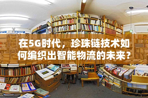 在5G时代，珍珠链技术如何编织出智能物流的未来？