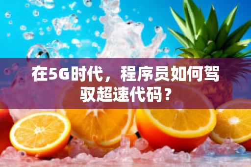 在5G时代，程序员如何驾驭超速代码？