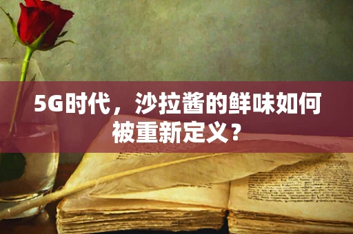 5G时代，沙拉酱的鲜味如何被重新定义？