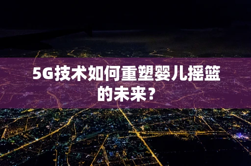 5G技术如何重塑婴儿摇篮的未来？