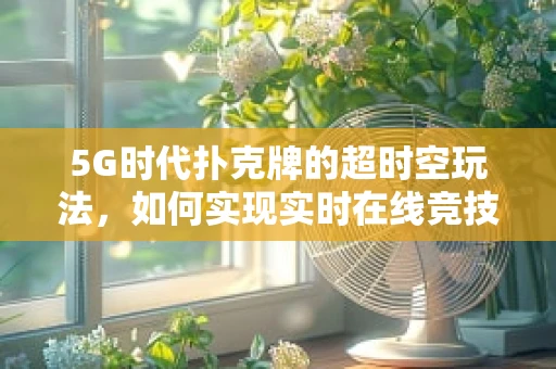 5G时代扑克牌的超时空玩法，如何实现实时在线竞技与AR体验？