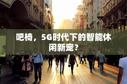 吧椅，5G时代下的智能休闲新宠？
