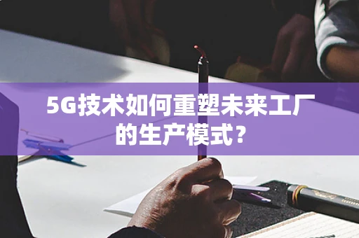 5G技术如何重塑未来工厂的生产模式？