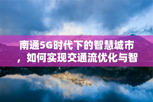 南通5G时代下的智慧城市，如何实现交通流优化与智能管理？