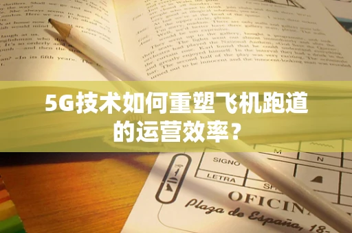 5G技术如何重塑飞机跑道的运营效率？