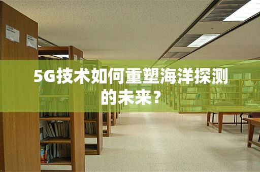 5G技术如何重塑海洋探测的未来？