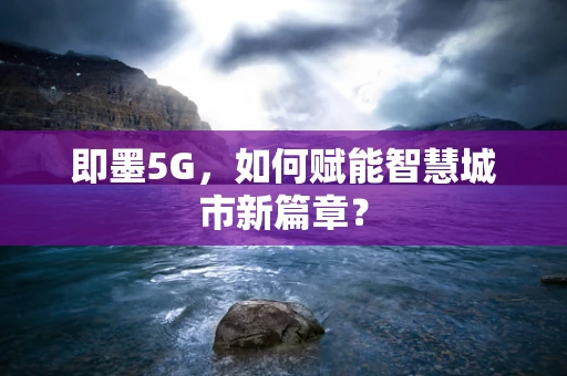即墨5G，如何赋能智慧城市新篇章？