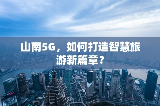 山南5G，如何打造智慧旅游新篇章？