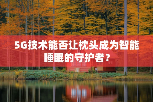 5G技术能否让枕头成为智能睡眠的守护者？