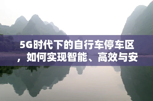 5G时代下的自行车停车区，如何实现智能、高效与安全？